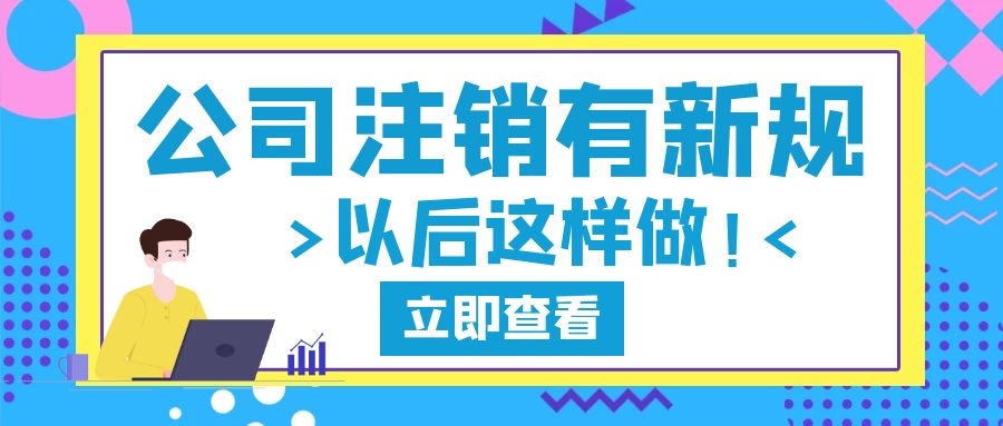 公司注销又有新规定！以后注销公司这样做！